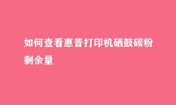 如何查看惠普打印机硒鼓碳粉剩余量