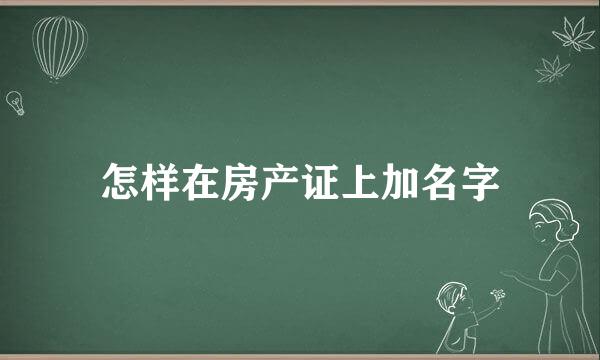 怎样在房产证上加名字