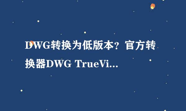 DWG转换为低版本？官方转换器DWG TrueView2018