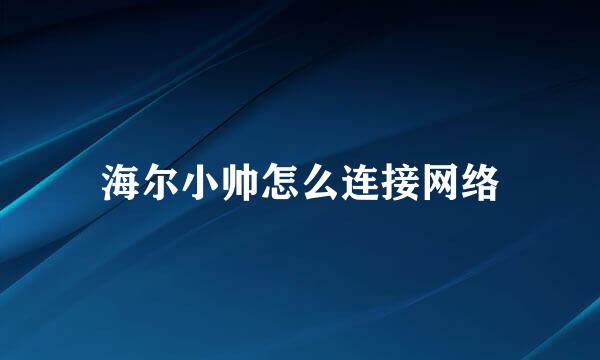 海尔小帅怎么连接网络