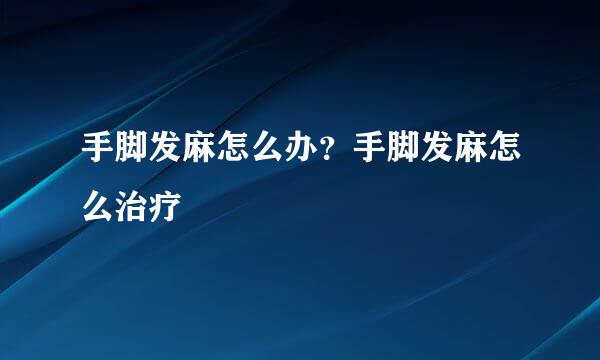 手脚发麻怎么办？手脚发麻怎么治疗