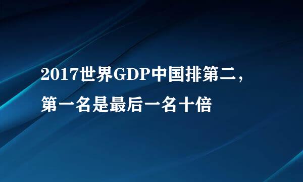 2017世界GDP中国排第二，第一名是最后一名十倍