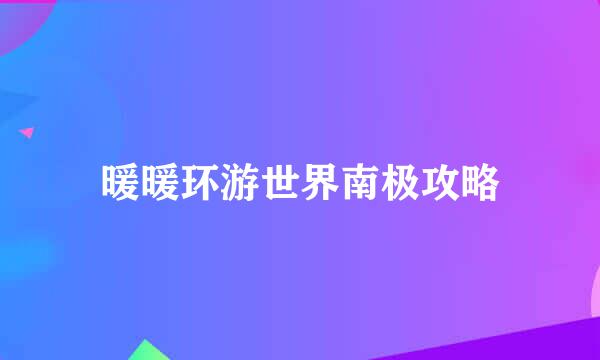 暖暖环游世界南极攻略