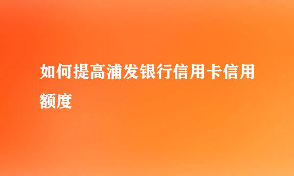 如何提高浦发银行信用卡信用额度