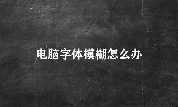 电脑字体模糊怎么办