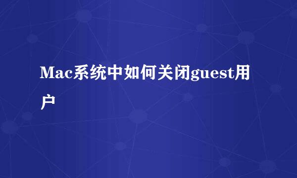 Mac系统中如何关闭guest用户