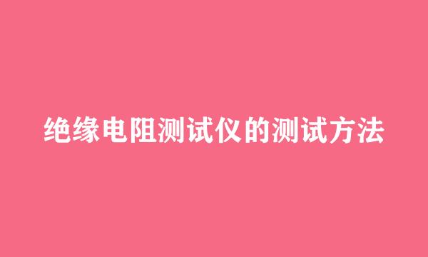 绝缘电阻测试仪的测试方法