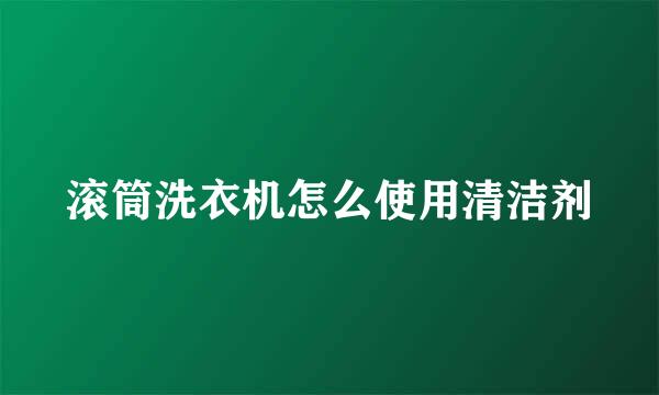 滚筒洗衣机怎么使用清洁剂