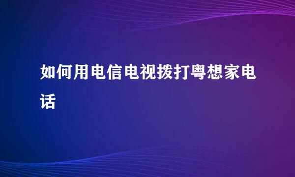 如何用电信电视拨打粤想家电话