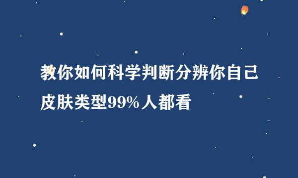 教你如何科学判断分辨你自己皮肤类型99%人都看