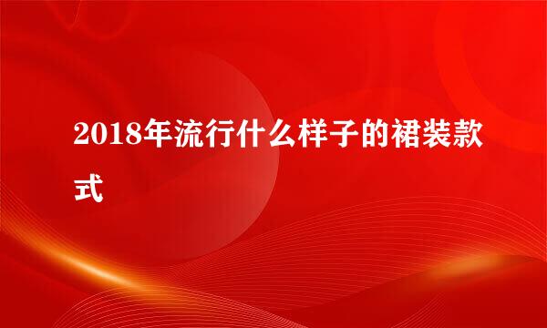 2018年流行什么样子的裙装款式