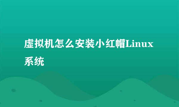 虚拟机怎么安装小红帽Linux系统