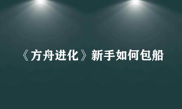 《方舟进化》新手如何包船