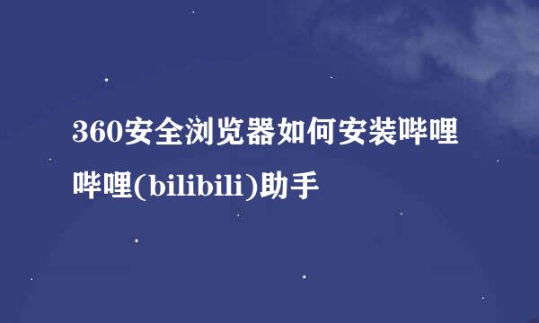 360安全浏览器如何安装哔哩哔哩(bilibili)助手