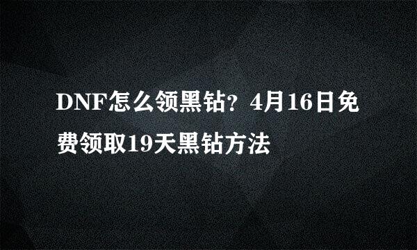 DNF怎么领黑钻？4月16日免费领取19天黑钻方法