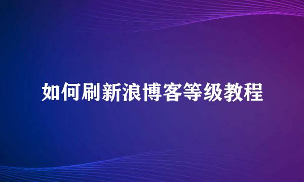 如何刷新浪博客等级教程