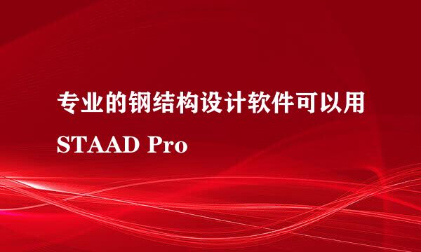 专业的钢结构设计软件可以用STAAD Pro