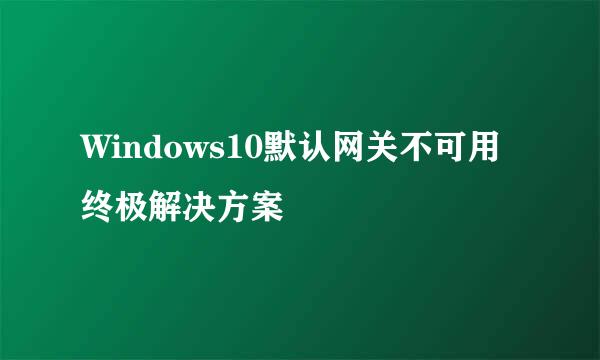 Windows10默认网关不可用终极解决方案