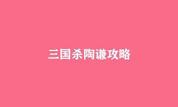 三国杀陶谦攻略