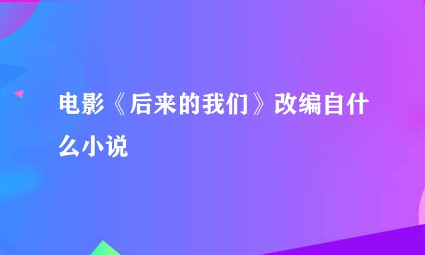 电影《后来的我们》改编自什么小说