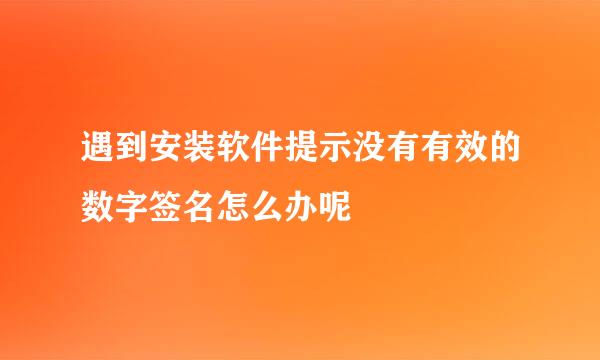 遇到安装软件提示没有有效的数字签名怎么办呢