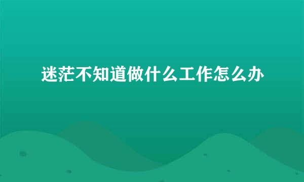 迷茫不知道做什么工作怎么办