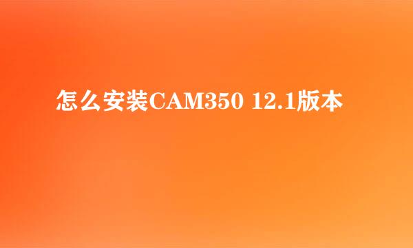 怎么安装CAM350 12.1版本