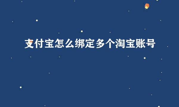 支付宝怎么绑定多个淘宝账号