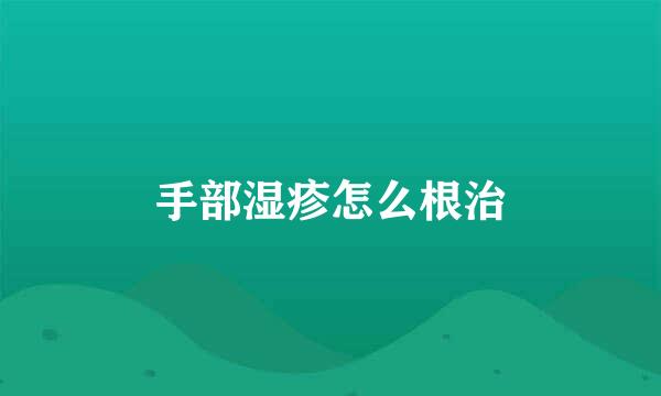 手部湿疹怎么根治