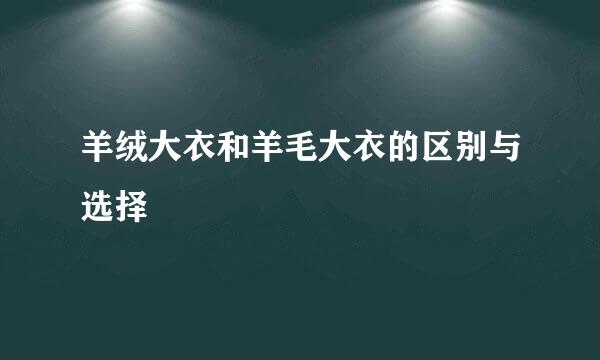 羊绒大衣和羊毛大衣的区别与选择