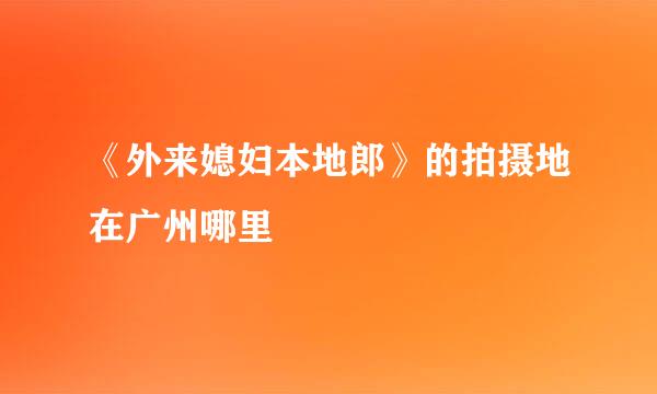 《外来媳妇本地郎》的拍摄地在广州哪里