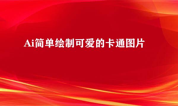 Ai简单绘制可爱的卡通图片