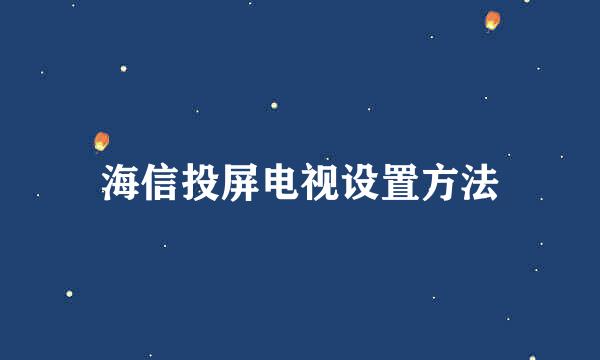 海信投屏电视设置方法