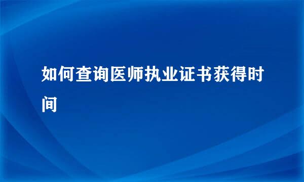 如何查询医师执业证书获得时间