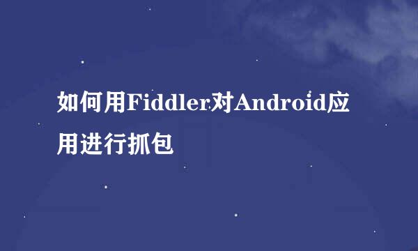 如何用Fiddler对Android应用进行抓包