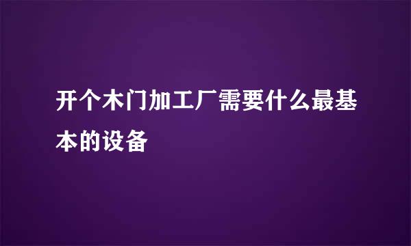 开个木门加工厂需要什么最基本的设备