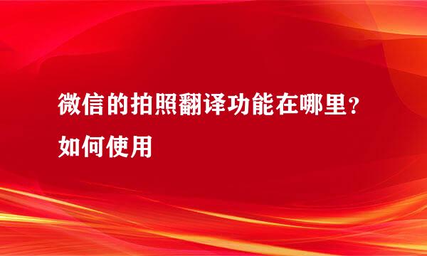 微信的拍照翻译功能在哪里？如何使用