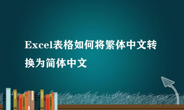 Excel表格如何将繁体中文转换为简体中文