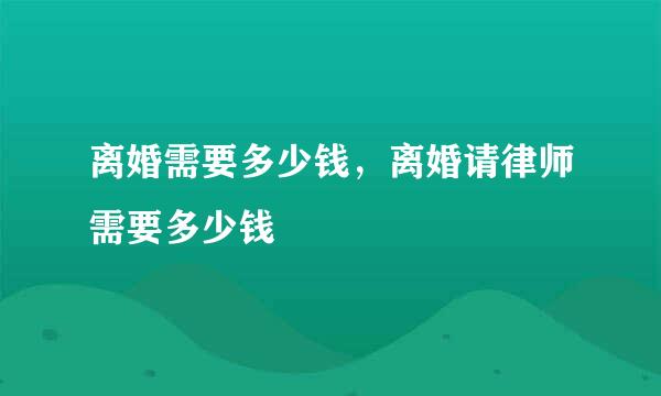 离婚需要多少钱，离婚请律师需要多少钱