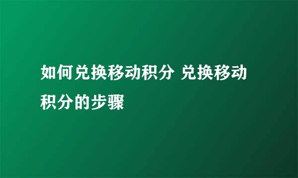 如何兑换移动积分 兑换移动积分的步骤