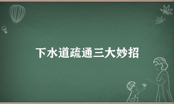 下水道疏通三大妙招