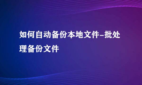 如何自动备份本地文件-批处理备份文件