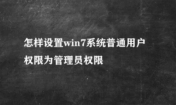 怎样设置win7系统普通用户权限为管理员权限