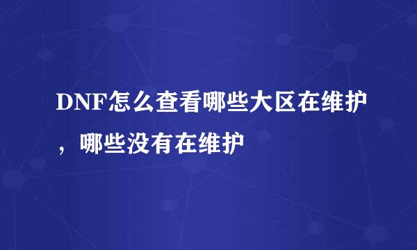 DNF怎么查看哪些大区在维护，哪些没有在维护