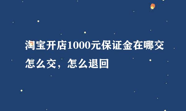 淘宝开店1000元保证金在哪交怎么交，怎么退回