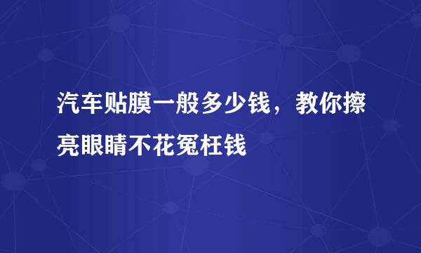 汽车贴膜一般多少钱，教你擦亮眼睛不花冤枉钱