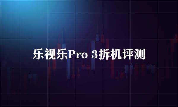 乐视乐Pro 3拆机评测