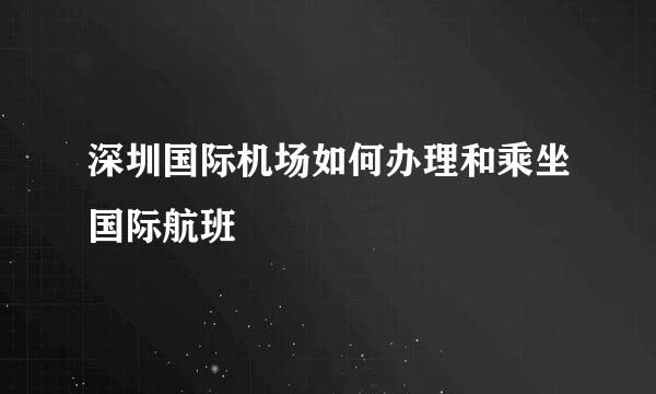 深圳国际机场如何办理和乘坐国际航班