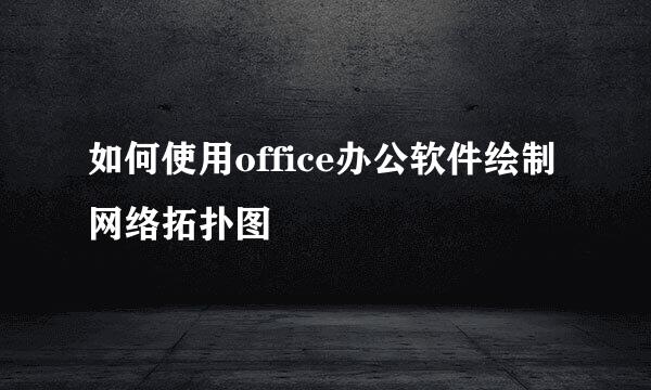 如何使用office办公软件绘制网络拓扑图