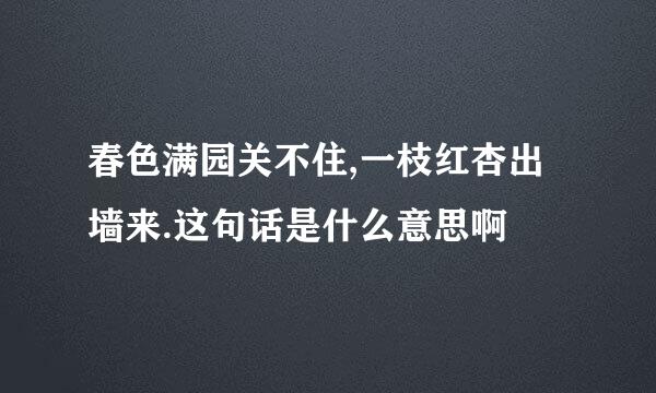 春色满园关不住,一枝红杏出墙来.这句话是什么意思啊